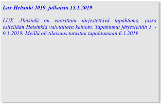 Lux Helsinki 2019, julkaistu 15.1.2019  LUX -Helsinki on vuosittain järjestettävä tapahtuma, jossa esitellään Helsinkiä valotaiteen keinoin. Tapahtuma järjestettiin 5. - 9.1.2019. Meillä oli tilaisuus tutustua tapahtumaan 6.1.2019